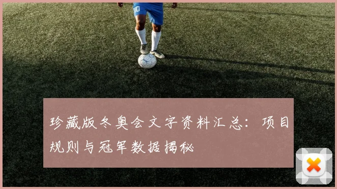 珍藏版冬奥会文字资料汇总：项目规则与冠军数据揭秘