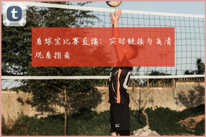 看球宝比赛直播:实时链接与高清观看指南