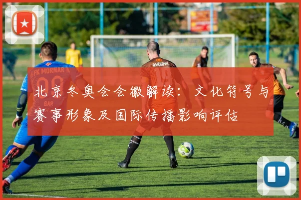 北京冬奥会会徽解读：文化符号与赛事形象及国际传播影响评估
