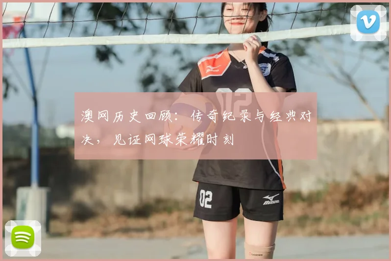 澳网历史回顾：传奇纪录与经典对决，见证网球荣耀时刻