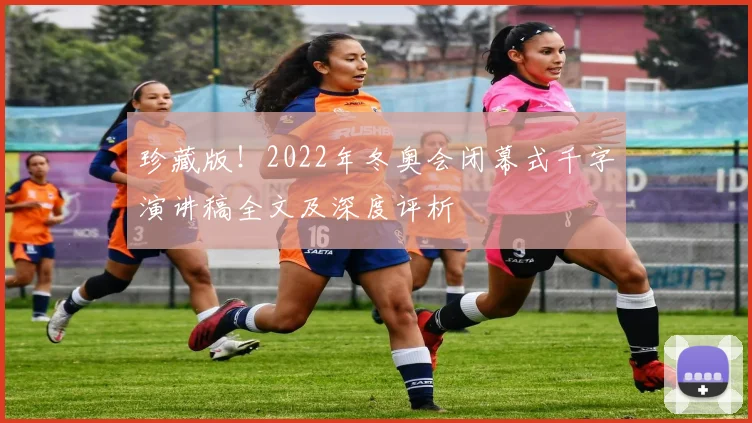 珍藏版！2022年冬奥会闭幕式千字演讲稿全文及深度评析