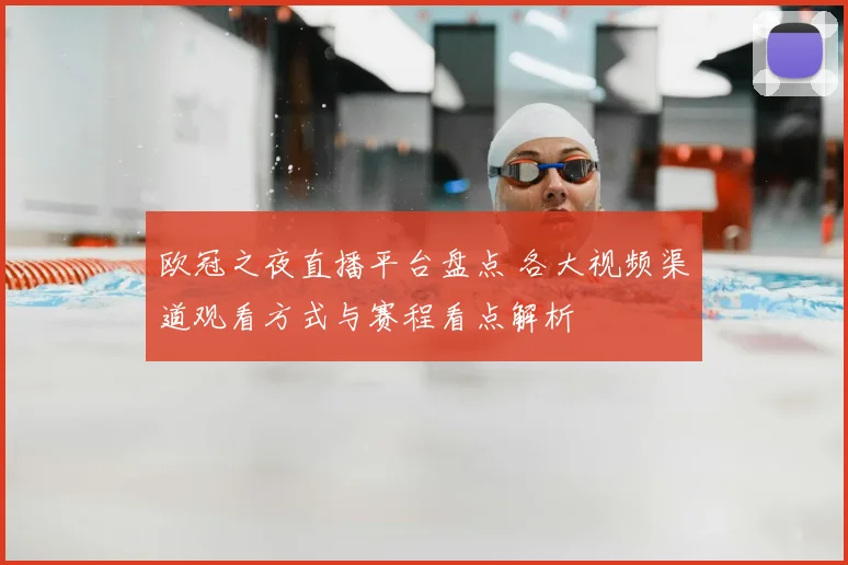 欧冠之夜直播平台盘点 各大视频渠道观看方式与赛程看点解析