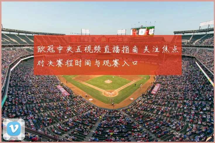 欧冠中央五视频直播指南 关注焦点对决赛程时间与观赛入口