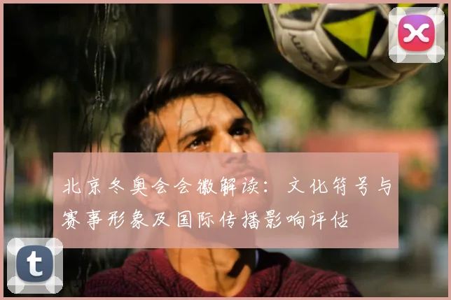 北京冬奥会会徽解读：文化符号与赛事形象及国际传播影响评估