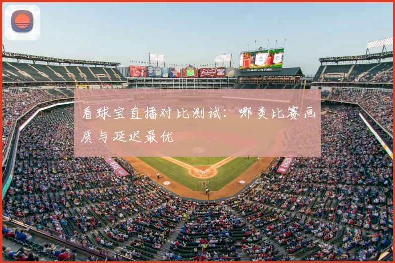 看球宝直播对比测试:哪类比赛画质与延迟最优